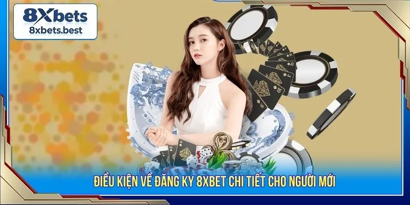 Điều kiện về đăng ky 8XBET chi tiết cho người mới