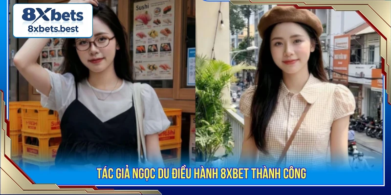 Tác giả Ngọc Du điều hành 8XBET thành công